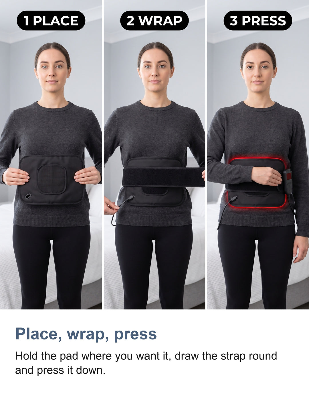 Place, wrap, press. Hold the pad where you want it, draw the strap round and press it down.
